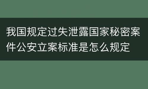 我国规定过失泄露国家秘密案件公安立案标准是怎么规定