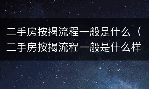 二手房按揭流程一般是什么（二手房按揭流程一般是什么样的）