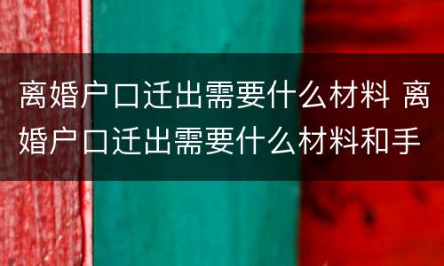 离婚户口迁出需要什么材料 离婚户口迁出需要什么材料和手续