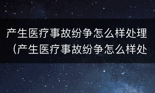 产生医疗事故纷争怎么样处理（产生医疗事故纷争怎么样处理好）