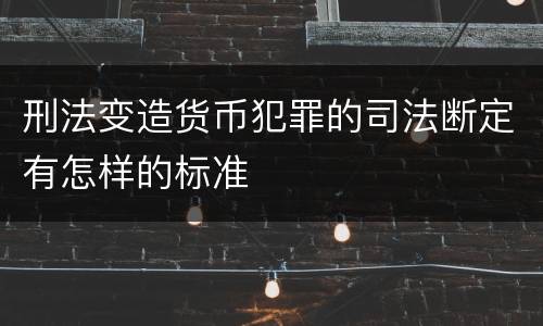 刑法变造货币犯罪的司法断定有怎样的标准