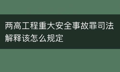 两高工程重大安全事故罪司法解释该怎么规定