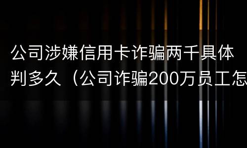 公司涉嫌信用卡诈骗两千具体判多久（公司诈骗200万员工怎么判）