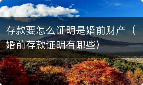 存款要怎么证明是婚前财产（婚前存款证明有哪些）