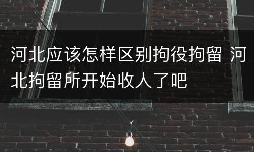 河北应该怎样区别拘役拘留 河北拘留所开始收人了吧