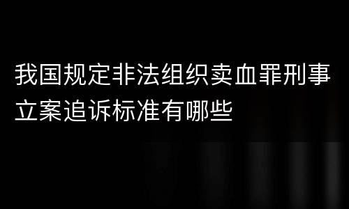 我国规定非法组织卖血罪刑事立案追诉标准有哪些