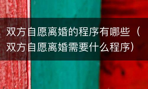 双方自愿离婚的程序有哪些（双方自愿离婚需要什么程序）