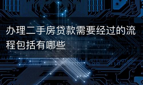 办理二手房贷款需要经过的流程包括有哪些