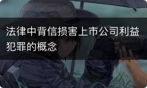 法律中背信损害上市公司利益犯罪的概念
