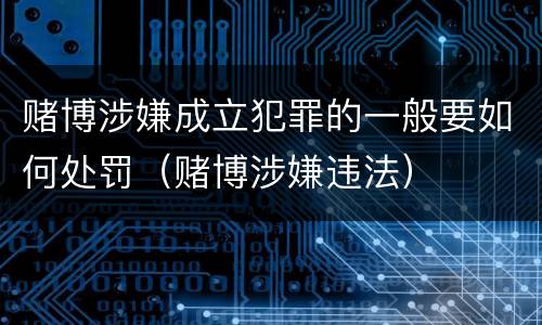 赌博涉嫌成立犯罪的一般要如何处罚（赌博涉嫌违法）