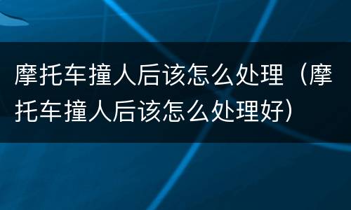 摩托车撞人后该怎么处理（摩托车撞人后该怎么处理好）