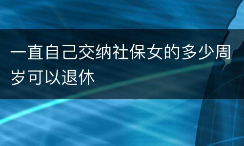 一直自己交纳社保女的多少周岁可以退休