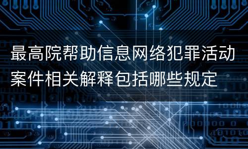 最高院帮助信息网络犯罪活动案件相关解释包括哪些规定