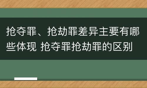 抢夺罪、抢劫罪差异主要有哪些体现 抢夺罪抢劫罪的区别
