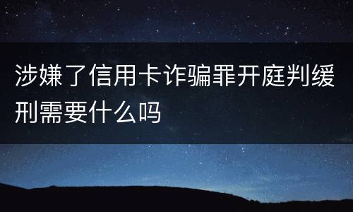 涉嫌了信用卡诈骗罪开庭判缓刑需要什么吗