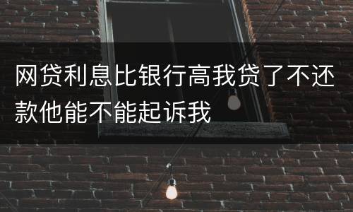 网贷利息比银行高我贷了不还款他能不能起诉我