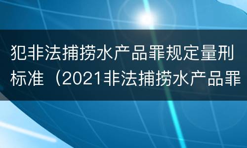 犯非法捕捞水产品罪规定量刑标准（2021非法捕捞水产品罪）