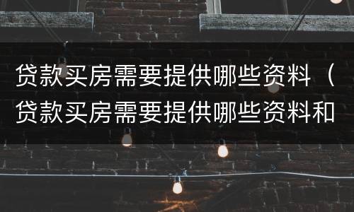 贷款买房需要提供哪些资料（贷款买房需要提供哪些资料和手续）