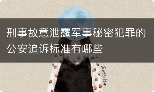 刑事故意泄露军事秘密犯罪的公安追诉标准有哪些