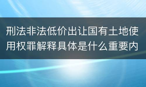 刑法非法低价出让国有土地使用权罪解释具体是什么重要内容