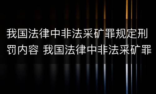 我国法律中非法采矿罪规定刑罚内容 我国法律中非法采矿罪规定刑罚内容是什么
