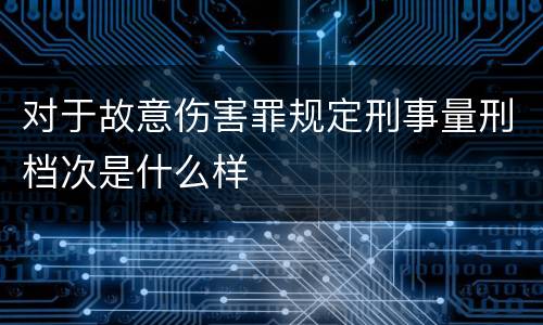 对于故意伤害罪规定刑事量刑档次是什么样