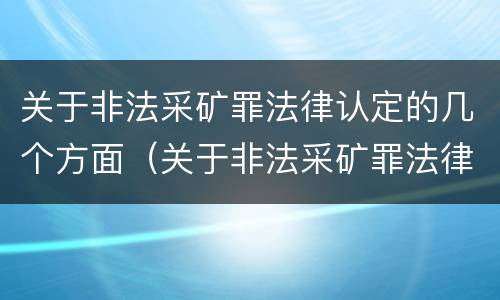 关于非法采矿罪法律认定的几个方面（关于非法采矿罪法律认定的几个方面的规定）
