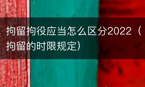 拘留拘役应当怎么区分2022（拘留的时限规定）