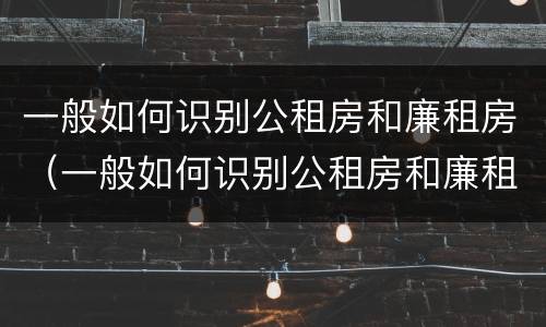 一般如何识别公租房和廉租房（一般如何识别公租房和廉租房呢）