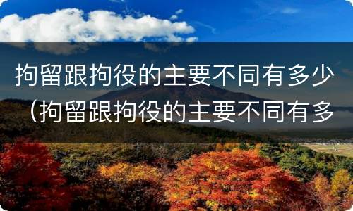 拘留跟拘役的主要不同有多少（拘留跟拘役的主要不同有多少条）