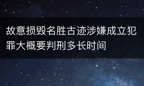故意损毁名胜古迹涉嫌成立犯罪大概要判刑多长时间