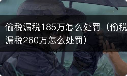 偷税漏税185万怎么处罚（偷税漏税260万怎么处罚）