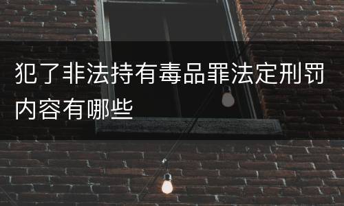 犯了非法持有毒品罪法定刑罚内容有哪些
