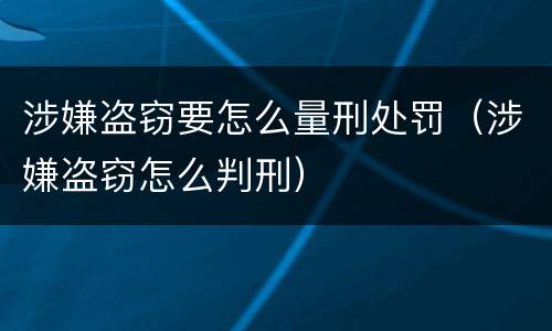 涉嫌盗窃要怎么量刑处罚（涉嫌盗窃怎么判刑）