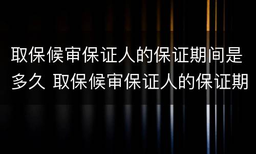 取保候审保证人的保证期间是多久 取保候审保证人的保证期间是多久啊