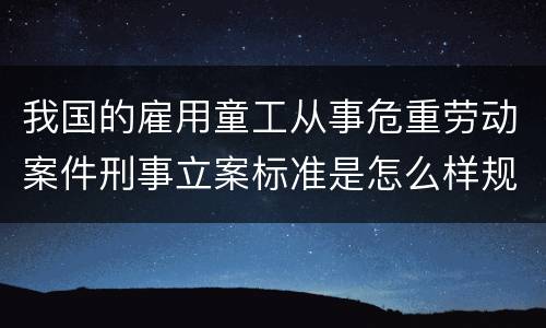 我国的雇用童工从事危重劳动案件刑事立案标准是怎么样规定
