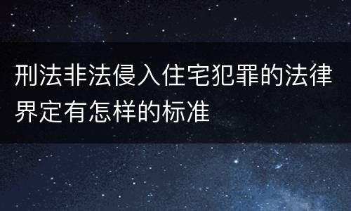 刑法非法侵入住宅犯罪的法律界定有怎样的标准
