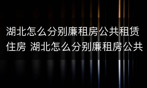 湖北怎么分别廉租房公共租赁住房 湖北怎么分别廉租房公共租赁住房的