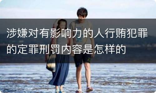 涉嫌对有影响力的人行贿犯罪的定罪刑罚内容是怎样的