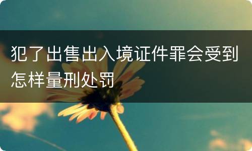 犯了出售出入境证件罪会受到怎样量刑处罚