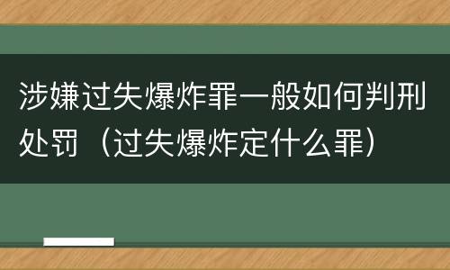 涉嫌过失爆炸罪一般如何判刑处罚（过失爆炸定什么罪）