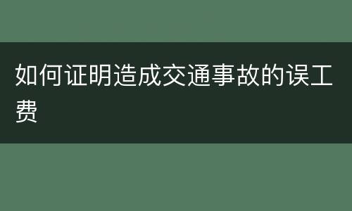 如何证明造成交通事故的误工费