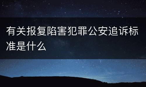 有关报复陷害犯罪公安追诉标准是什么