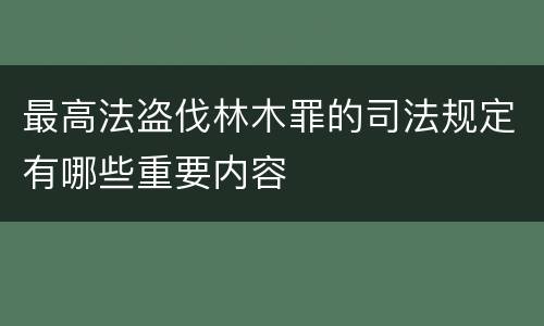 最高法盗伐林木罪的司法规定有哪些重要内容