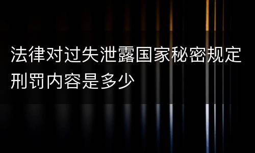 法律对过失泄露国家秘密规定刑罚内容是多少