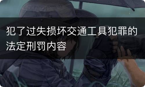犯了过失损坏交通工具犯罪的法定刑罚内容