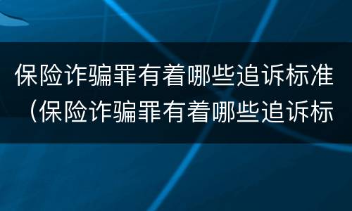保险诈骗罪有着哪些追诉标准（保险诈骗罪有着哪些追诉标准呢）