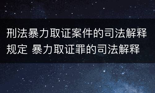 刑法暴力取证案件的司法解释规定 暴力取证罪的司法解释
