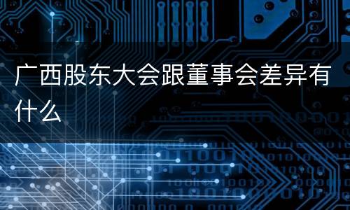 广西股东大会跟董事会差异有什么