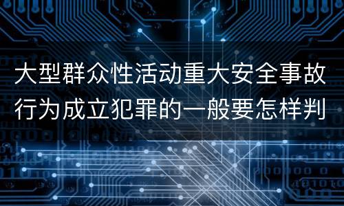 大型群众性活动重大安全事故行为成立犯罪的一般要怎样判罚
